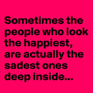Sometimes the people who look the happiest,are actually the sadest ...
