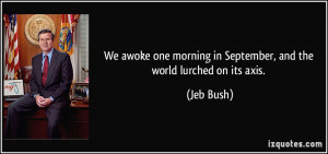 ... morning in September, and the world lurched on its axis. - Jeb Bush