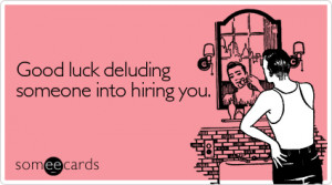 Funny Encouragement Ecard: Good luck deluding someone into hiring you.
