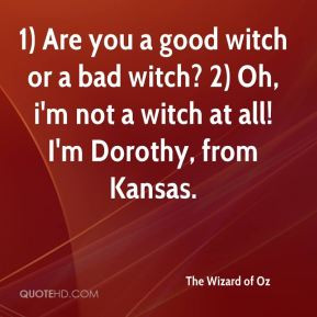 Are you a good witch or a bad witch? 2) Oh, i'm not a witch at all ...