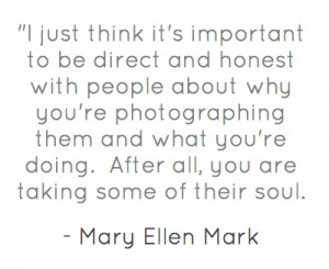 Mary Ellen Mark- I'd love to see how she photographs. She's so ...