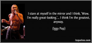 stare at myself in the mirror and I think, 'Wow, I'm really great ...