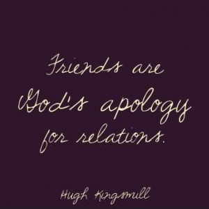 Friends Are God’s Apology For Relations. ~ Apology Quotes