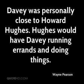 Davey was personally close to Howard Hughes. Hughes would have Davey ...