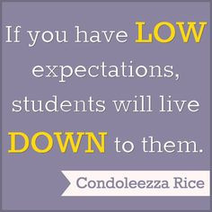 If you have low expectations, students will live down to them. student