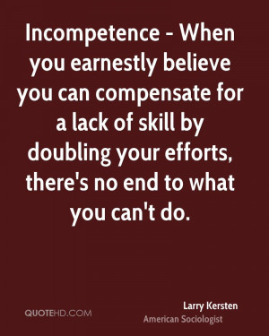 Incompetence - When you earnestly believe you can compensate for a ...