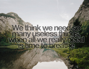 ... need so many useless things wehn all we really need to time to breathe