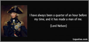 ... of an hour before my time, and it has made a man of me. - Lord Nelson
