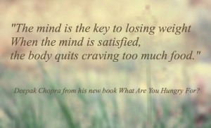 ... is satisfied, the body quits craving too much food. ~Deepak Chopra