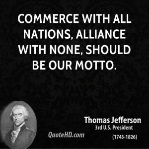 Commerce with all nations, alliance with none, should be our motto.