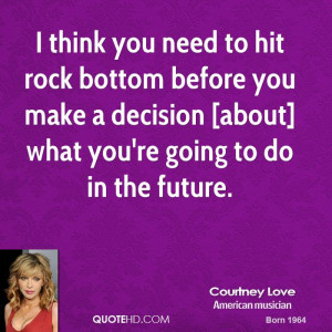 courtney-love-quote-i-think-you-need-to-hit-rock-bottom-before-you.jpg