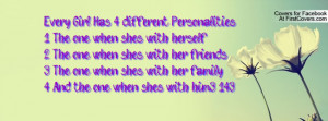 Every Girl Has 4 different Personalities....1. The one when she's with ...