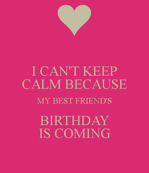 CAN'T KEEP CALM BECAUSE MY BEST FRIEND'S BIRTHDAY IS COMING