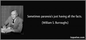 Sometimes paranoia's just having all the facts. - William S. Burroughs