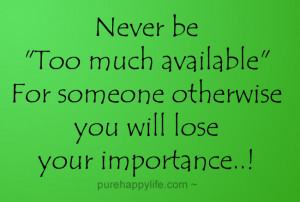 Never be “Too much available” For someone otherwise you will lose ...