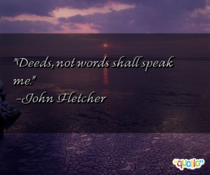 Deeds, not words shall speak me. -John Fletcher