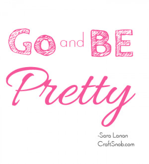 Craft Quotes: Go and Be Pretty Inspiration