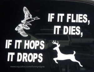 hunting season if it flies it dies if it hops it drops :)