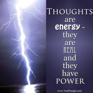 Your thoughts are very powerful...use them wisely
