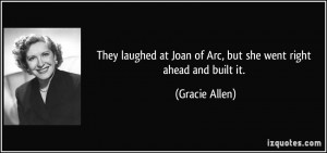 ... at Joan of Arc, but she went right ahead and built it. - Gracie Allen