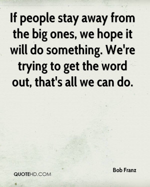 If people stay away from the big ones, we hope it will do something ...