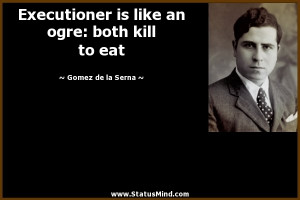 ... an ogre: both kill to eat - Gomez de la Serna Quotes - StatusMind.com