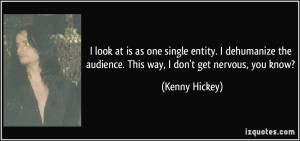 ... the audience. This way, I don't get nervous, you know? - Kenny Hickey