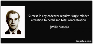 ... -minded attention to detail and total concentration. - Willie Sutton