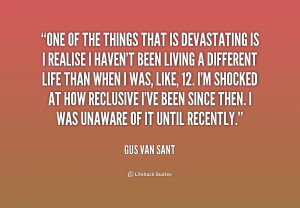 One of the things that is devastating is I realise I haven't been ...