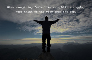 when everything feels like an uphill struggle, just think of the view ...