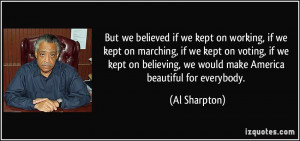 ... , we would make America beautiful for everybody. - Al Sharpton