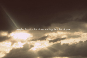 maybe there’s a bit of me waiting for a bit of you.