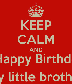 KEEP CALM AND say Happy Birthday to my little brother