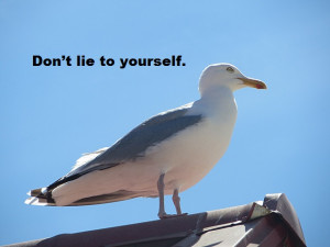 Don’t lie to yourself.
