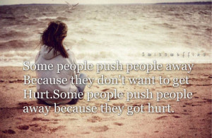 Some people push people away because they don’t want to get hurt ...