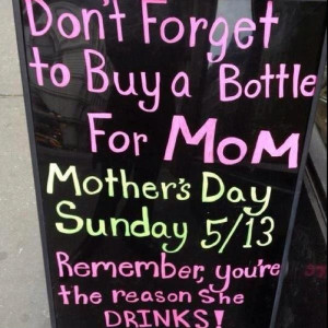 You are the reason mom drinks