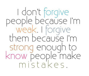 ... Forgive Them Because I’m Strong Enough To Know People Make Mistakes