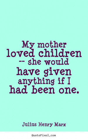 Diy picture quotes about love - My mother loved children -- she would ...