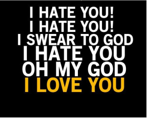 hate you! i hate you! i swear to god i hate you oh my god i love you