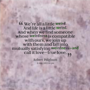 Quotes Picture: we’re all a little weird and life is a little weird ...