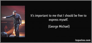 ... to me that I should be free to express myself. - George Michael