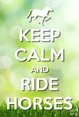 calm and ride horses :D love it!Keep Calm And Love Horses, Hors Quotes ...