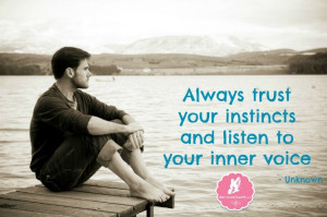 Always trust your instincts and listen to your inner voice ...