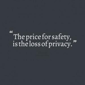 Quotes Picture: the price for safety, is the loss of privacy