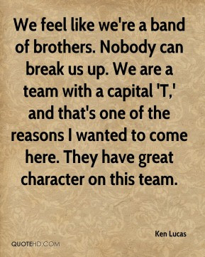 Ken Lucas - We feel like we're a band of brothers. Nobody can break us ...