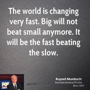The world is changing very fast. Big will not beat small anymore. It ...