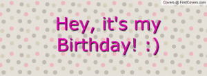 Hey, it's my Birthday! :) Facebook Quote Cover #