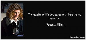 ... quality of life decreases with heightened security. - Rebecca Miller