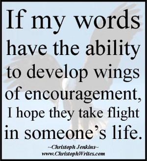 If my words have the ability to develop wings of encouragement, I ...