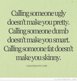 ... doesn't make you smart. Calling someone fat doesn't make you skinny